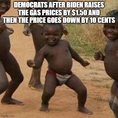 I hate gas | DEMOCRATS AFTER BIDEN RAISES THE GAS PRICES BY $1.50 AND THEN THE PRICE GOES DOWN BY 10 CENTS | image tagged in memes,third world success kid,politics,biden | made w/ Imgflip meme maker