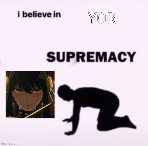 I believe in supremacy | YOR | image tagged in i believe in supremacy | made w/ Imgflip meme maker