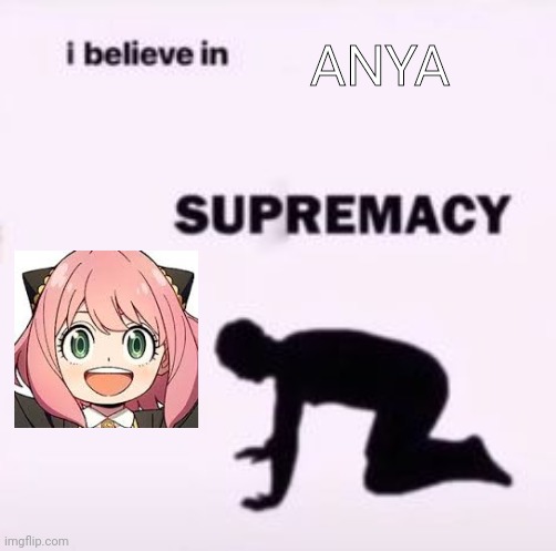 I believe in supremacy | ANYA | image tagged in i believe in supremacy | made w/ Imgflip meme maker