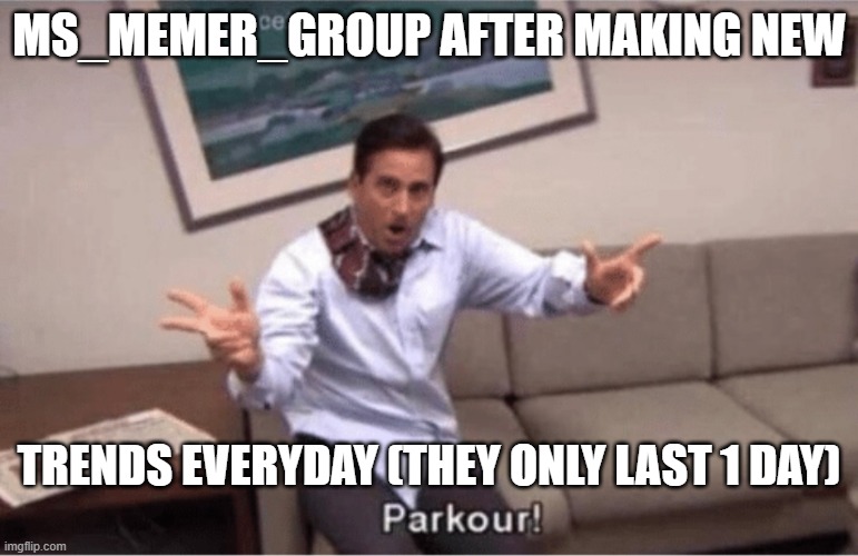 Yeah true | MS_MEMER_GROUP AFTER MAKING NEW; TRENDS EVERYDAY (THEY ONLY LAST 1 DAY) | image tagged in parkour,memes,funny,gifs,not really a gif | made w/ Imgflip meme maker