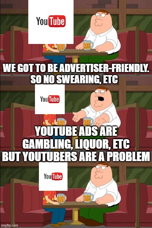 YouTubers are a Problem | WE GOT TO BE ADVERTISER-FRIENDLY. SO NO SWEARING, ETC; YOUTUBE ADS ARE GAMBLING, LIQUOR, ETC BUT YOUTUBERS ARE A PROBLEM | image tagged in hypocrite,youtubers | made w/ Imgflip meme maker
