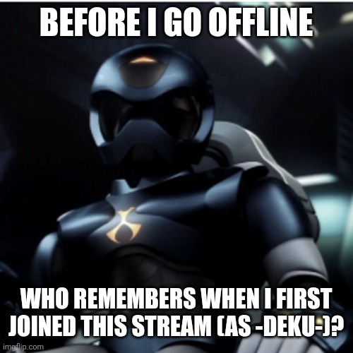 I should probably rephrase it as "who was around when I joined" | BEFORE I GO OFFLINE; WHO REMEMBERS WHEN I FIRST JOINED THIS STREAM (AS -DEKU-)? | image tagged in e | made w/ Imgflip meme maker