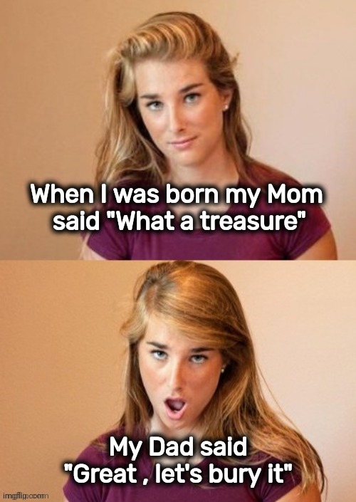 When you see it | When I was born my Mom 
said "What a treasure" My Dad said "Great , let's bury it" | image tagged in when you see it | made w/ Imgflip meme maker