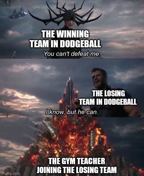 No Title 5 | THE WINNING TEAM IN DODGEBALL; THE LOSING TEAM IN DODGEBALL; THE GYM TEACHER JOINING THE LOSING TEAM | image tagged in you can't defeat me | made w/ Imgflip meme maker
