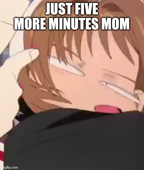 Sakura | JUST FIVE MORE MINUTES MOM | image tagged in sakura | made w/ Imgflip meme maker