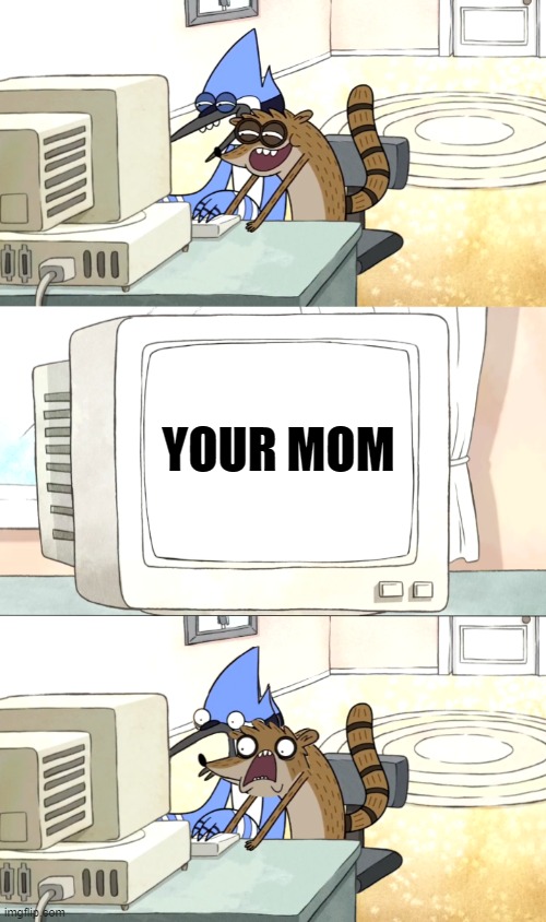 Your mom | YOUR MOM | image tagged in moredecai and rigby surfing the web,regular show,your mom | made w/ Imgflip meme maker