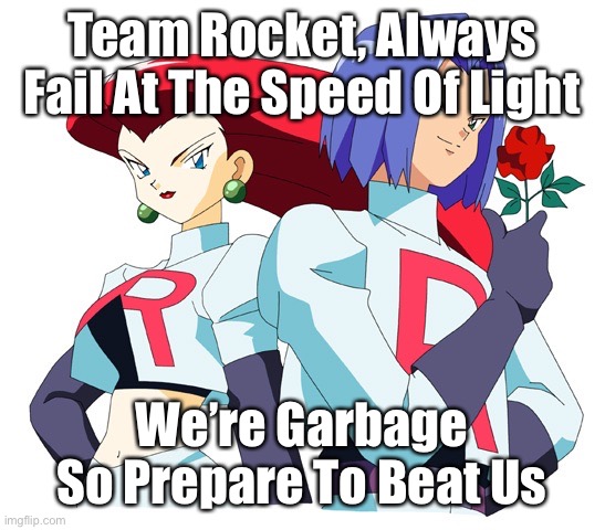 Team Rocket Always Fail And They’re Garbage/Trash | Team Rocket, Always Fail At The Speed Of Light; We’re Garbage So Prepare To Beat Us | image tagged in team rocket | made w/ Imgflip meme maker