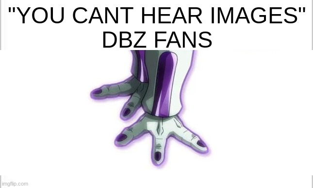 listen... cant you hear it |  "YOU CANT HEAR IMAGES"
DBZ FANS | image tagged in frieza,dbz,dbs,dragon ball super,dragon ball z,toes | made w/ Imgflip meme maker