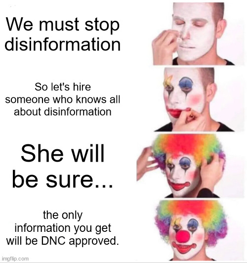 Ministry of Truth |  We must stop disinformation; So let's hire someone who knows all about disinformation; She will be sure... the only information you get will be DNC approved. | image tagged in clown applying makeup,ministry of truth | made w/ Imgflip meme maker