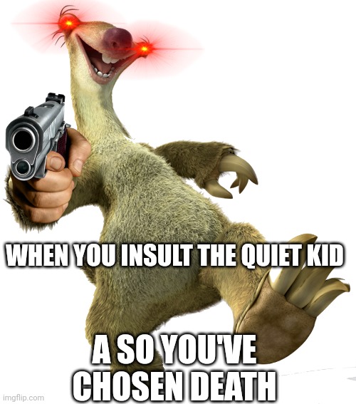 WHEN YOU INSULT THE QUIET KID; A SO YOU'VE CHOSEN DEATH | made w/ Imgflip meme maker