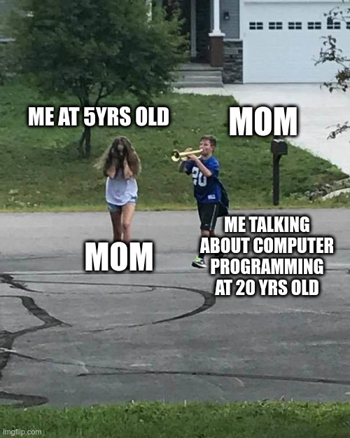 Trumpet Boy |  MOM; ME AT 5YRS OLD; MOM; ME TALKING ABOUT COMPUTER PROGRAMMING AT 20 YRS OLD | image tagged in trumpet boy | made w/ Imgflip meme maker