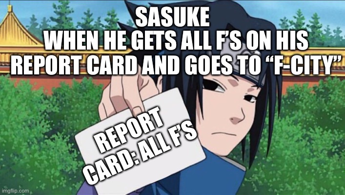 Sasuke Got All F’s And Goes To F-City | SASUKE; WHEN HE GETS ALL F’S ON HIS REPORT CARD AND GOES TO “F-CITY”; REPORT CARD: ALL F’S | image tagged in sasuke sign | made w/ Imgflip meme maker