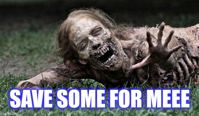 Walking Dead Zombie | SAVE SOME FOR MEEE | image tagged in walking dead zombie | made w/ Imgflip meme maker