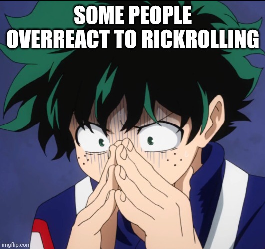 Suffering Deku | SOME PEOPLE OVERREACT TO RICKROLLING | image tagged in suffering deku | made w/ Imgflip meme maker