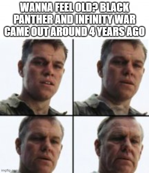 Image Title | WANNA FEEL OLD? BLACK PANTHER AND INFINITY WAR CAME OUT AROUND 4 YEARS AGO | image tagged in turning old,time,memes,black panther,avengers infinity war,avengers | made w/ Imgflip meme maker