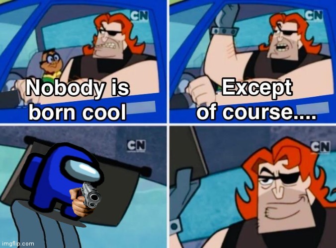 Nobody is born cool | image tagged in nobody is born cool,lol,sus,among us | made w/ Imgflip meme maker