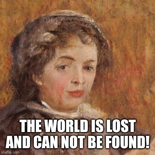 Cynical Thinker | THE WORLD IS LOST AND CAN NOT BE FOUND! | image tagged in cynical thinker | made w/ Imgflip meme maker