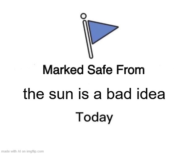 The sun is a deadly laser. | the sun is a bad idea | image tagged in memes,marked safe from | made w/ Imgflip meme maker