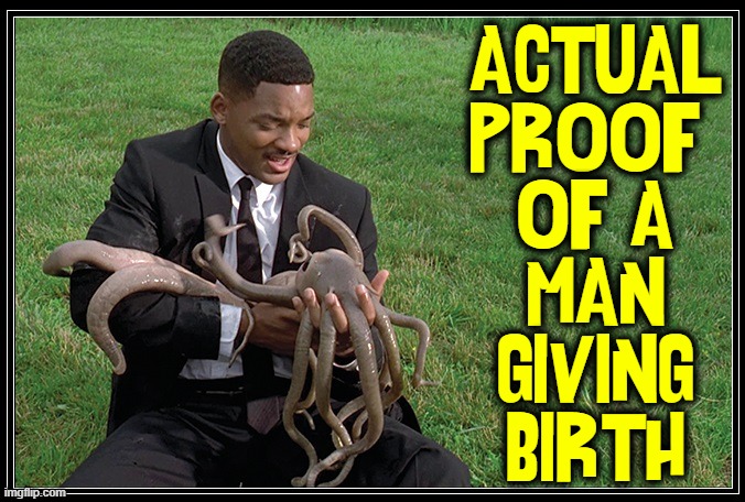 DOUBTERS: I certify this photo is unretouched | ACTUAL
PROOF 
OF A
MAN
GIVING
BIRTH | image tagged in vince vance,gender identity,alien baby,men in black meme,woke,birthing | made w/ Imgflip meme maker