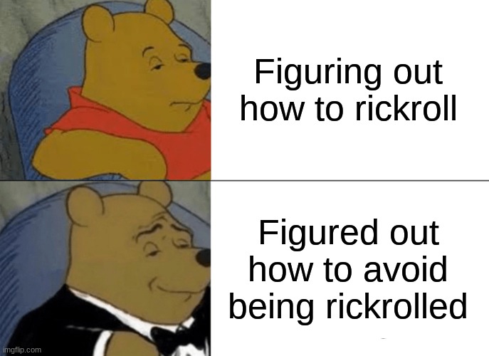 Tuxedo Winnie The Pooh Meme | Figuring out how to rickroll Figured out how to avoid being rickrolled | image tagged in memes,tuxedo winnie the pooh | made w/ Imgflip meme maker