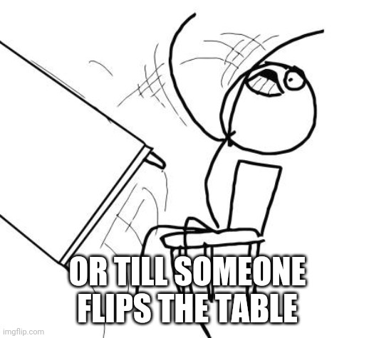 Table Flip Guy Meme | OR TILL SOMEONE FLIPS THE TABLE | image tagged in memes,table flip guy | made w/ Imgflip meme maker