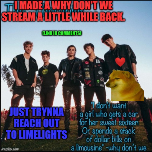 waiting for more limelights | I MADE A WHY DON'T WE STREAM A LITTLE WHILE BACK. (LINK IN COMMENTS); JUST TRYNNA REACH OUT TO LIMELIGHTS | image tagged in why don't we | made w/ Imgflip meme maker