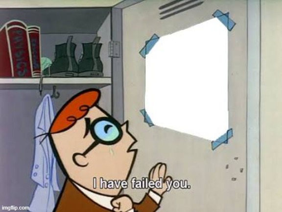 Dexter i have failed you | image tagged in dexter i have failed you | made w/ Imgflip meme maker