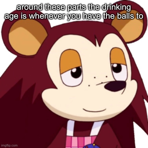 but it’s also really cold so yeah | around these parts the drinking age is whenever you have the balls to | made w/ Imgflip meme maker