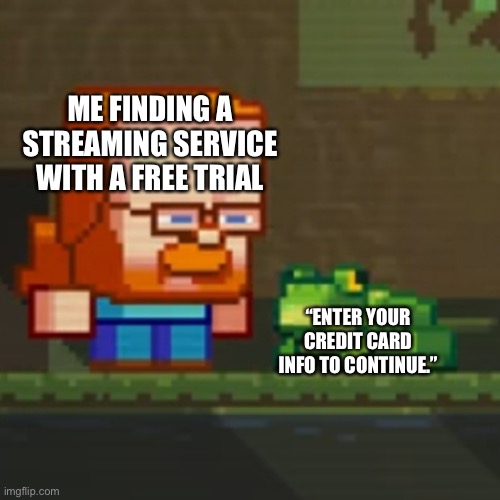 Jeb | ME FINDING A STREAMING SERVICE WITH A FREE TRIAL; “ENTER YOUR CREDIT CARD INFO TO CONTINUE.” | image tagged in jeb looking at frog,funny,relatable | made w/ Imgflip meme maker