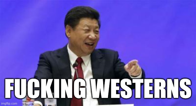 Xi Jinping Laughing | FUCKING WESTERNS | image tagged in xi jinping laughing | made w/ Imgflip meme maker