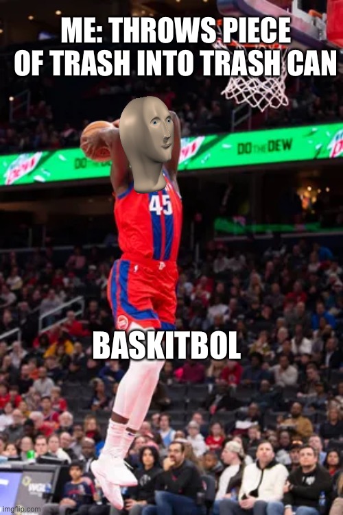 baskitboll | ME: THROWS PIECE OF TRASH INTO TRASH CAN; BASKITBOL | image tagged in memes | made w/ Imgflip meme maker