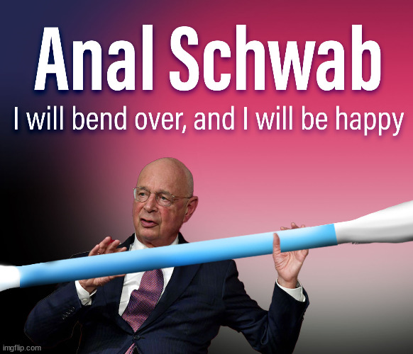 Karls Schwab | image tagged in politics,anal,schwab | made w/ Imgflip meme maker