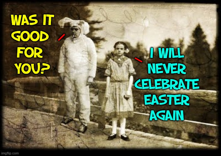 Good for me? That couldn't have been good for anybody |  I WILL
NEVER
CELEBRATE
EASTER
AGAIN; WAS IT
GOOD 
FOR 
YOU? \; \ | image tagged in vince vance,easter,memes,creepy easter bunny,cigarette,vintage photos | made w/ Imgflip meme maker