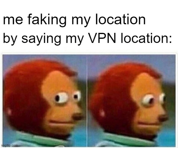Monkey Puppet | me faking my location; by saying my VPN location: | image tagged in memes,monkey puppet | made w/ Imgflip meme maker