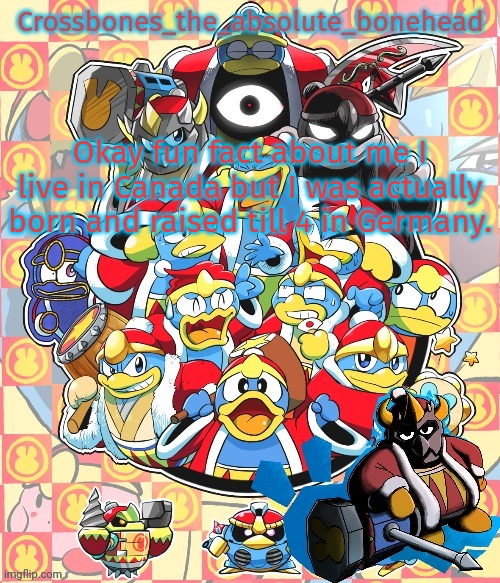 Crossbones king dedede temp | Okay fun fact about me I live in Canada but I was actually born and raised till 4 in Germany. | image tagged in crossbones king dedede temp | made w/ Imgflip meme maker