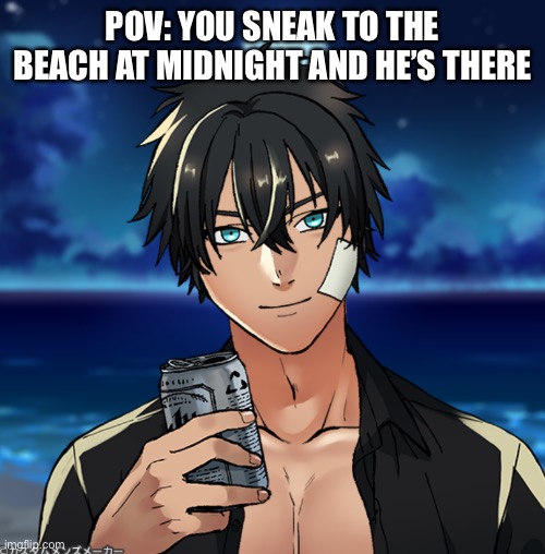 POV: YOU SNEAK TO THE BEACH AT MIDNIGHT AND HE’S THERE | made w/ Imgflip meme maker