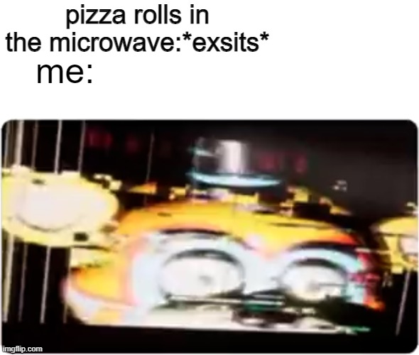 so true | pizza rolls in the microwave:*exsits*; me: | image tagged in sussy freddy | made w/ Imgflip meme maker