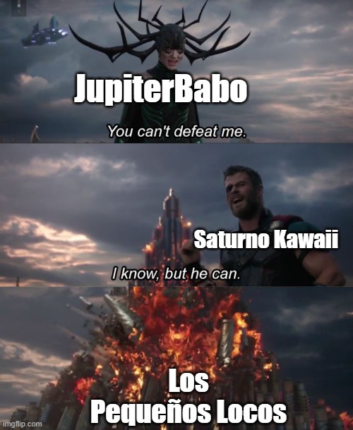search in YouTube the channels and you'll see why | JupiterBabo; Saturno Kawaii; Los Pequeños Locos | image tagged in you can't defeat me | made w/ Imgflip meme maker