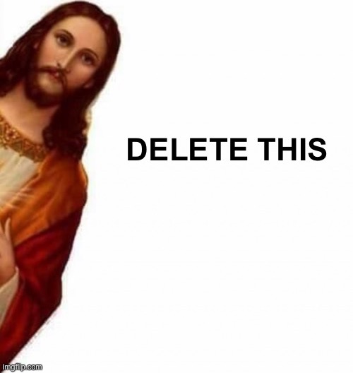 Creeping Jesus asking to delete | image tagged in creeping jesus asking to delete | made w/ Imgflip meme maker