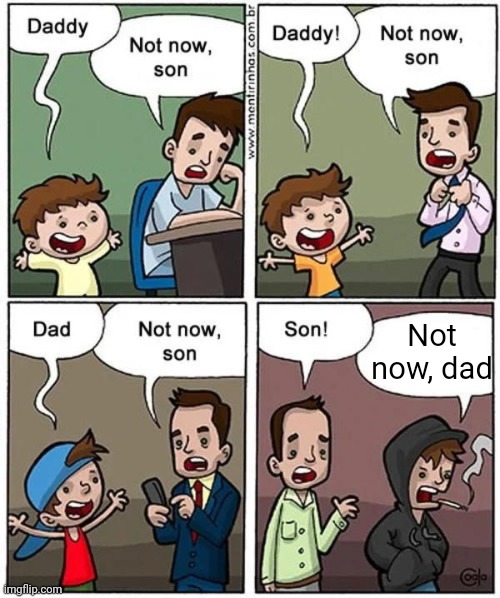 Not now son | Not now, dad | image tagged in not now son,an effortless meme,dont upvote | made w/ Imgflip meme maker