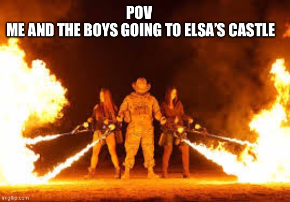 Me and boys |  POV 
ME AND THE BOYS GOING TO ELSA’S CASTLE | image tagged in memes | made w/ Imgflip meme maker