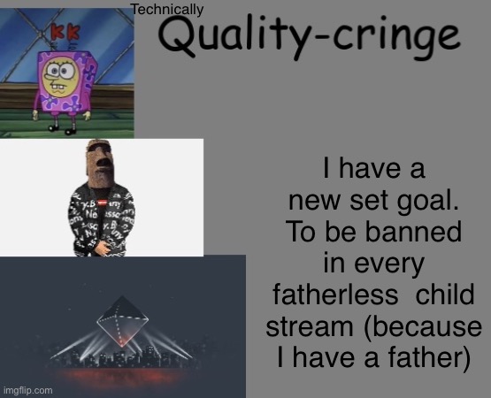 Ser Quandale but ok | Technically; I have a new set goal. To be banned in every fatherless  child stream (because I have a father) | image tagged in quality cringe announcement temp credit to frogking | made w/ Imgflip meme maker