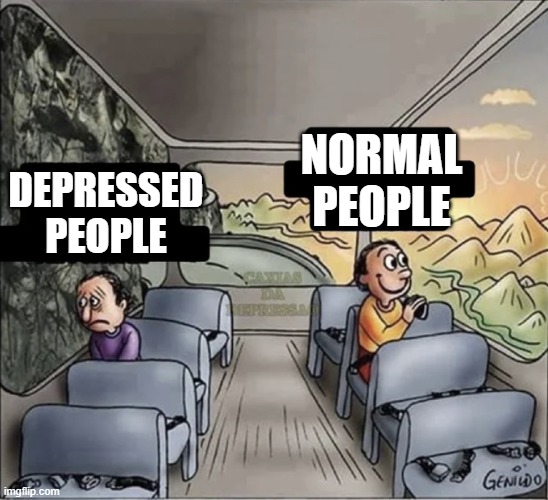 two guys on a bus |  NORMAL PEOPLE; DEPRESSED PEOPLE | image tagged in two guys on a bus | made w/ Imgflip meme maker