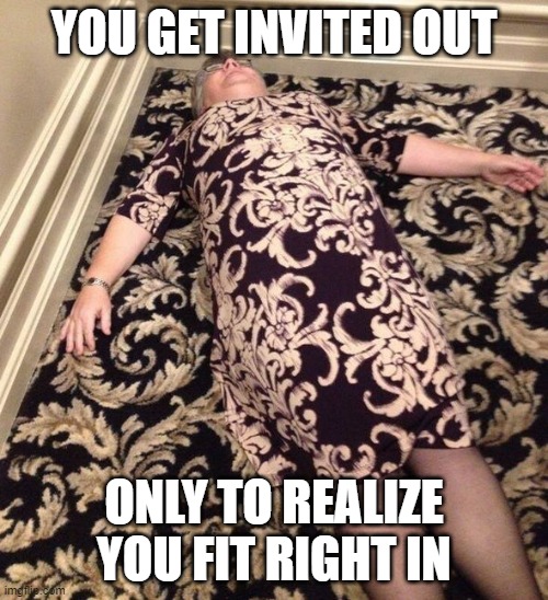 When you finally go out and fit right in. | YOU GET INVITED OUT; ONLY TO REALIZE YOU FIT RIGHT IN | image tagged in social anxiety | made w/ Imgflip meme maker