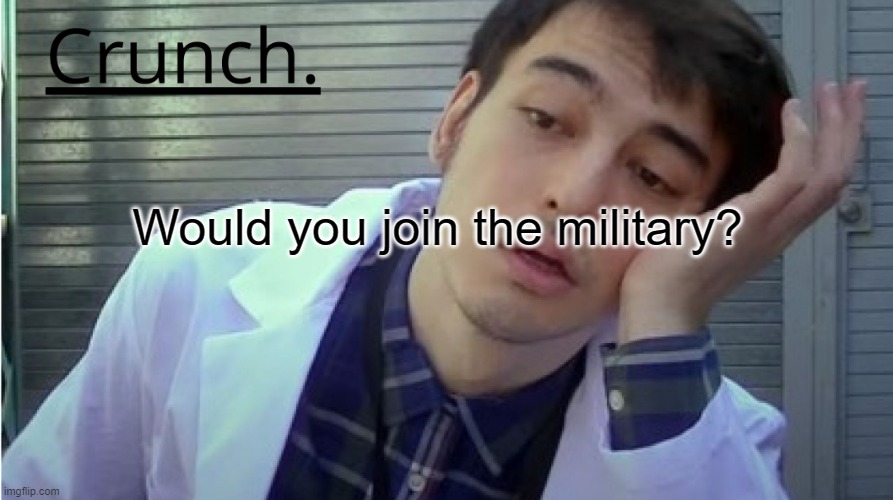 Crunch. | Would you join the military? | image tagged in crunch | made w/ Imgflip meme maker