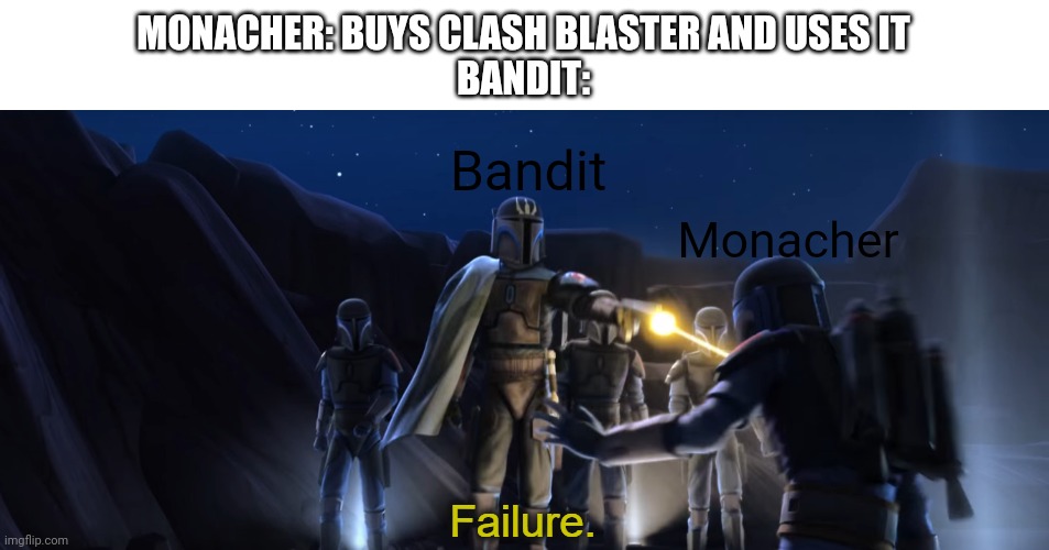 Failure | MONACHER: BUYS CLASH BLASTER AND USES IT
BANDIT:; Bandit; Monacher | image tagged in failure | made w/ Imgflip meme maker