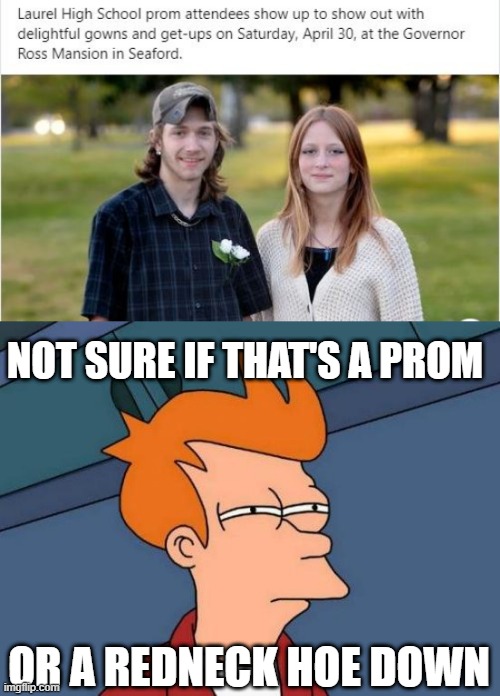 Gowns? | NOT SURE IF THAT'S A PROM; OR A REDNECK HOE DOWN | image tagged in memes,futurama fry | made w/ Imgflip meme maker
