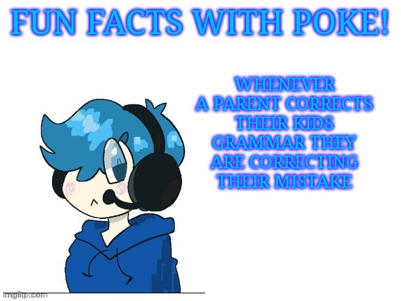 Fun facts with poke | WHENEVER A PARENT CORRECTS THEIR KIDS GRAMMAR THEY ARE CORRECTING THEIR MISTAKE | image tagged in fun facts with poke | made w/ Imgflip meme maker