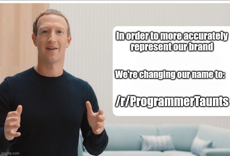 Zuckerberg meta blank | In order to more accurately
represent our brand; We're changing our name to:; /r/ProgrammerTaunts | image tagged in zuckerberg meta blank | made w/ Imgflip meme maker
