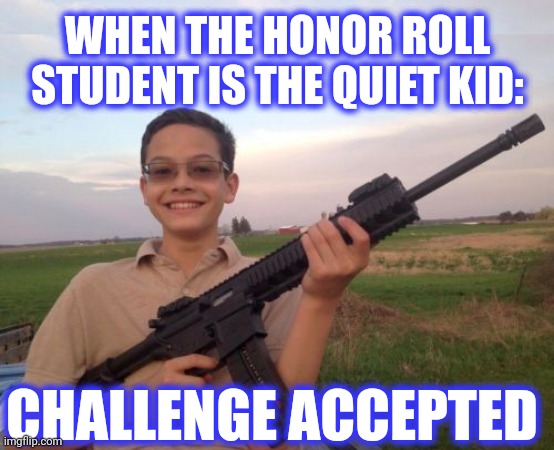 WHEN THE HONOR ROLL
STUDENT IS THE QUIET KID: CHALLENGE ACCEPTED | image tagged in school shooter calvin | made w/ Imgflip meme maker